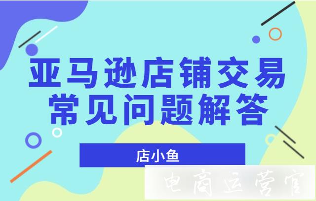 購買亞馬遜店鋪需要注意什么?亞馬遜店鋪交易常見問題解答